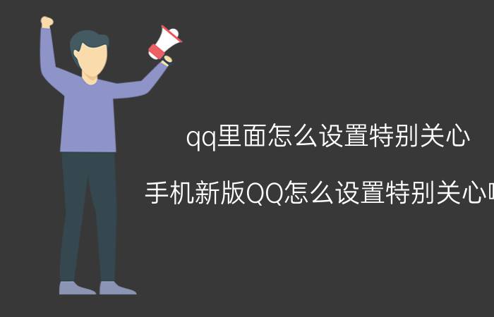 qq里面怎么设置特别关心 手机新版QQ怎么设置特别关心啊？